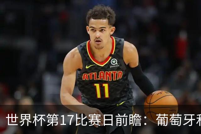 世界杯第17比赛日前瞻：葡萄牙和英格兰处境不妙，阿根廷笑看风云