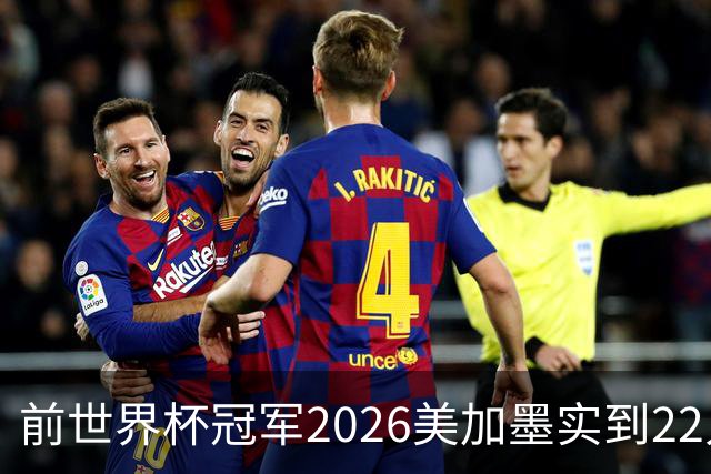 前世界杯冠军2026美加墨实到22人 诺伊尔将率先出战