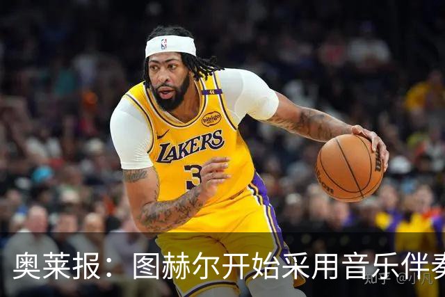 奥莱报：图赫尔开始采用音乐伴奏训练，为球队营造气氛并激发斗志