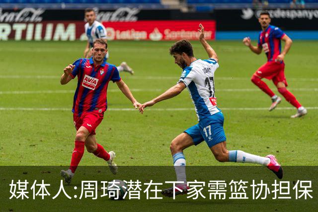 媒体人:周琦潜在下家需篮协担保 篮协不敢担保