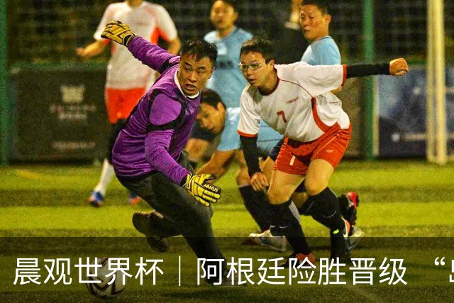 晨观世界杯｜阿根廷险胜晋级 “岛国童话”创历史