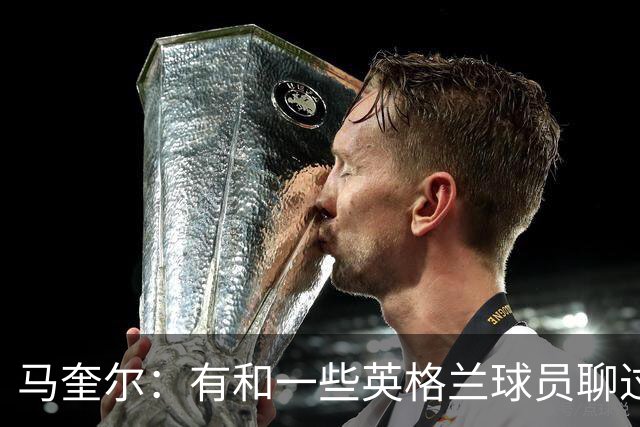马奎尔：有和一些英格兰球员聊过，我祝愿他们在世界杯一切顺利
