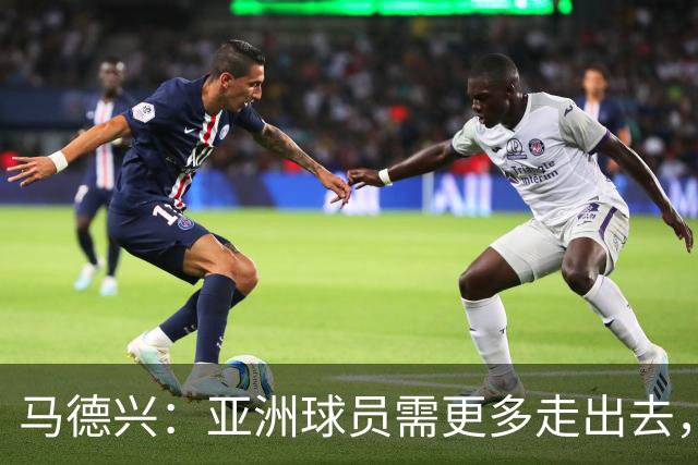 马德兴：亚洲球员需更多走出去，走向欧洲对中国足球也适用