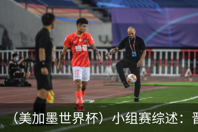 （美加墨世界杯）小组赛综述：晋级悬念留至最后一刻 亚洲军团后劲不足
