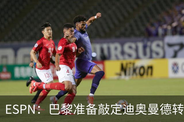 ESPN：巴黎准备敲定迪奥曼德转会，费用约1亿欧元+潜在浮动奖金